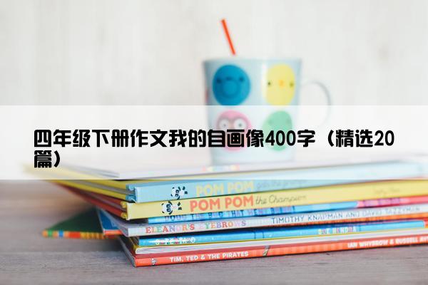 四年级下册作文我的自画像400字（精选20篇）