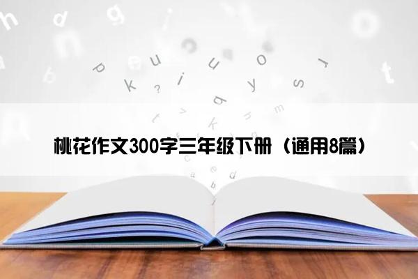 桃花作文300字三年级下册（通用8篇）