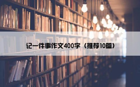 记一件事作文400字（推荐10篇）