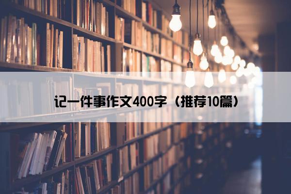 记一件事作文400字（推荐10篇）