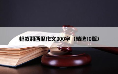 蚂蚁和西瓜作文300字（精选10篇）
