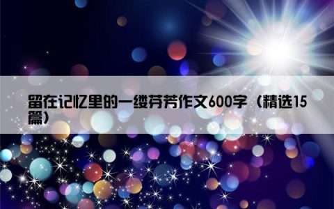 留在记忆里的一缕芬芳作文600字（精选15篇）