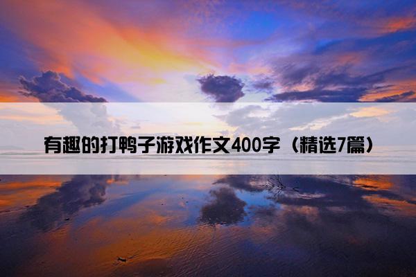 有趣的打鸭子游戏作文400字（精选7篇）