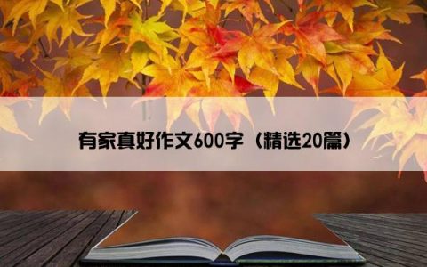 有家真好作文600字（精选20篇）