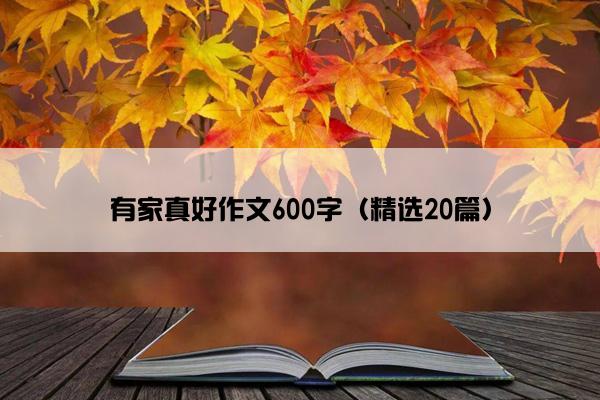 有家真好作文600字（精选20篇）