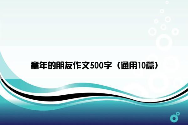 童年的朋友作文500字（通用10篇）