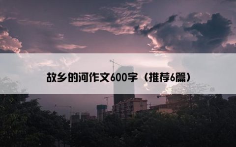 故乡的河作文600字（推荐6篇）