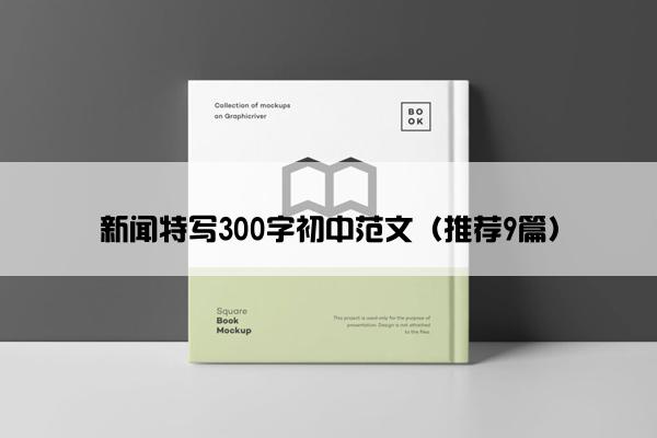 新闻特写300字初中范文（推荐9篇）