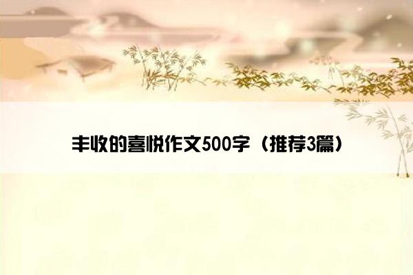 丰收的喜悦作文500字（推荐3篇）