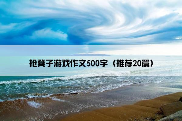 抢凳子游戏作文500字（推荐20篇）