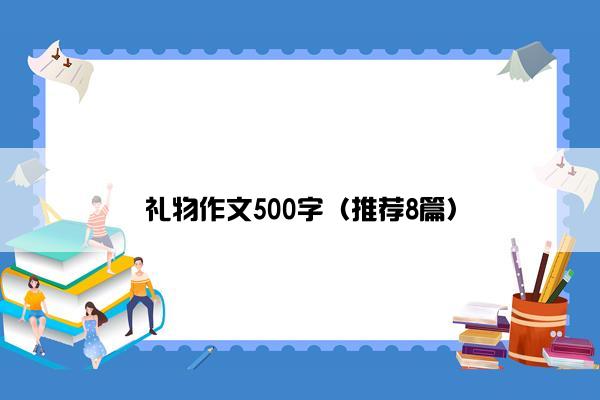 礼物作文500字（推荐8篇）