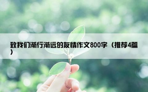 致我们渐行渐远的友情作文800字（推荐4篇）