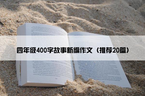 四年级400字故事新编作文（推荐20篇）