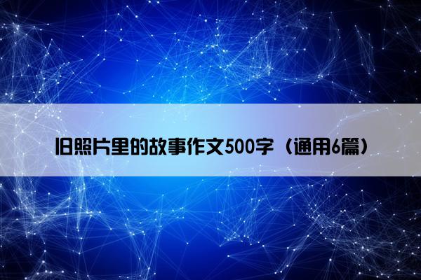 旧照片里的故事作文500字（通用6篇）