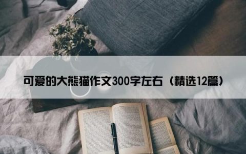 可爱的大熊猫作文300字左右（精选12篇）