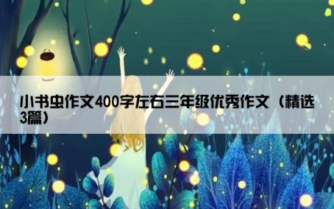 小书虫作文400字左右三年级优秀作文（精选3篇）