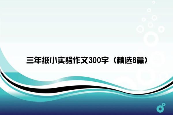 三年级小实验作文300字（精选8篇）