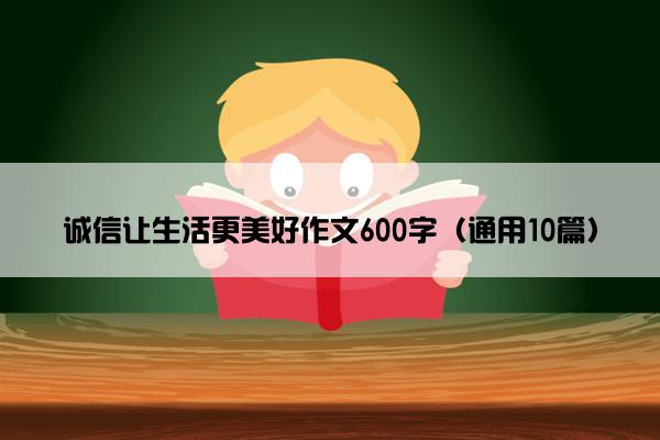 诚信让生活更美好作文600字（通用10篇）