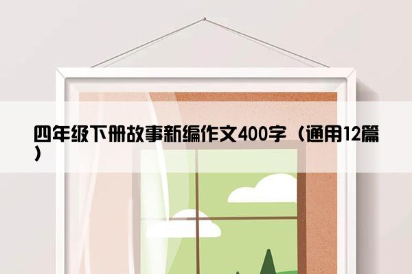 四年级下册故事新编作文400字（通用12篇）