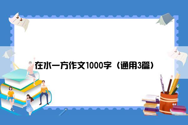 在水一方作文1000字（通用3篇）