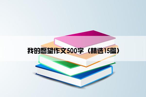 我的愿望作文500字（精选15篇）