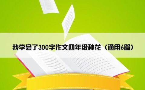 我学会了300字作文四年级种花（通用6篇）