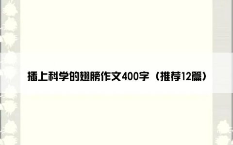插上科学的翅膀作文400字（推荐12篇）
