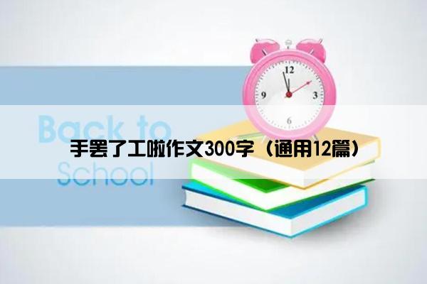 手罢了工啦作文300字（通用12篇）