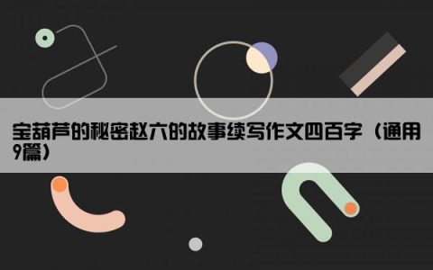 宝葫芦的秘密赵六的故事续写作文四百字（通用9篇）