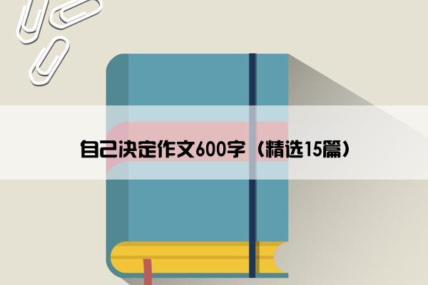 自己决定作文600字（精选15篇）