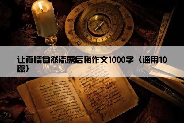 让真情自然流露后悔作文1000字（通用10篇）