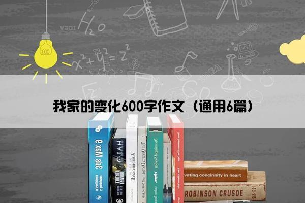 我家的变化600字作文（通用6篇）