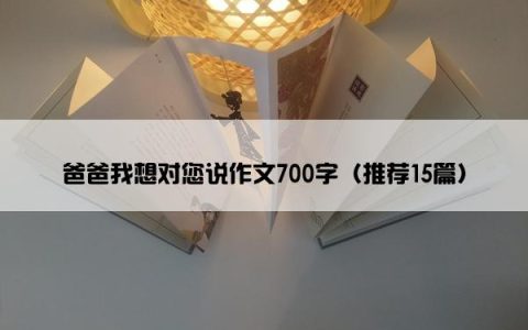 爸爸我想对您说作文700字（推荐15篇）