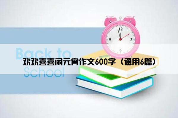 欢欢喜喜闹元宵作文600字（通用6篇）