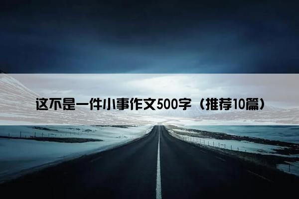 这不是一件小事作文500字（推荐10篇）