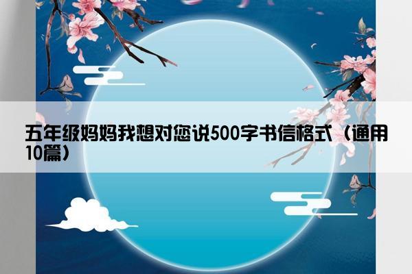 五年级妈妈我想对您说500字书信格式（通用10篇）