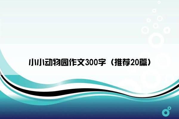 小小动物园作文300字（推荐20篇）