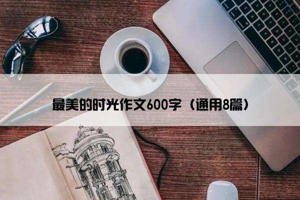 最美的时光作文600字（通用8篇）