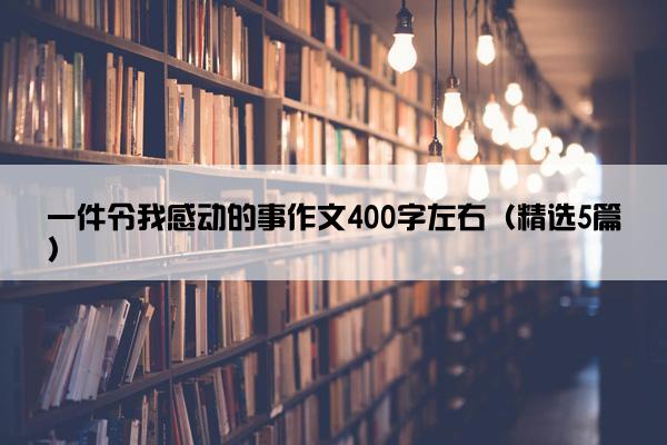 一件令我感动的事作文400字左右（精选5篇）