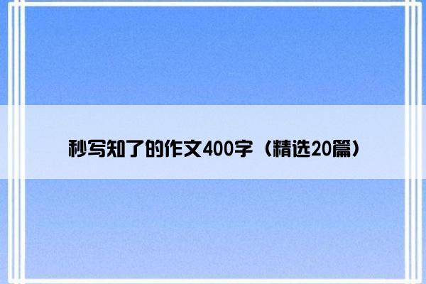 秒写知了的作文400字（精选20篇）