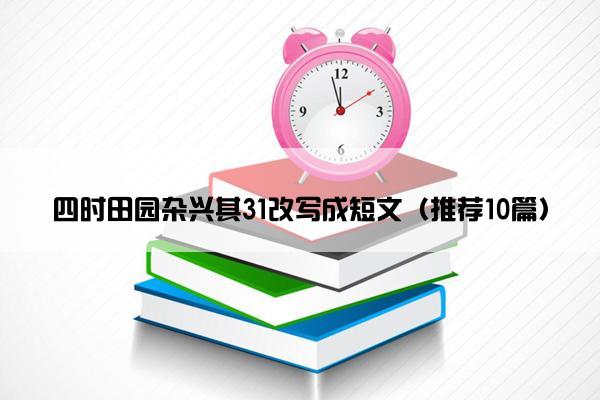 四时田园杂兴其31改写成短文（推荐10篇）