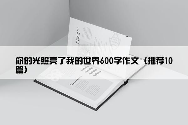 你的光照亮了我的世界600字作文（推荐10篇）