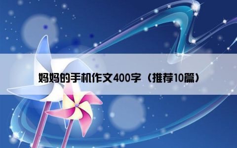 妈妈的手机作文400字（推荐10篇）