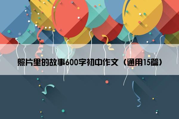 照片里的故事600字初中作文（通用15篇）