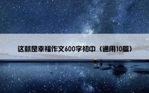 这就是幸福作文600字初中（通用10篇）
