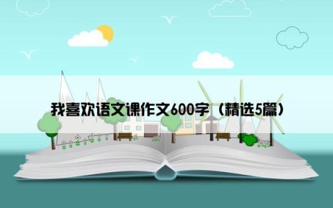 我喜欢语文课作文600字（精选5篇）