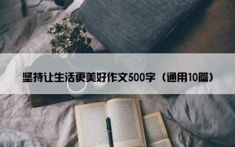 坚持让生活更美好作文500字（通用10篇）