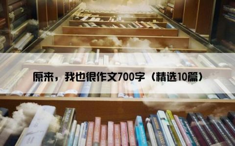 原来，我也很作文700字（精选10篇）