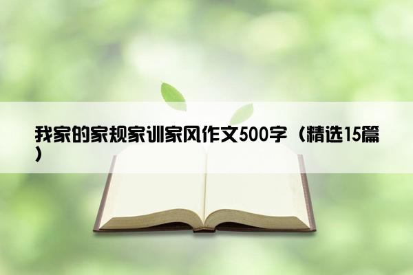 我家的家规家训家风作文500字（精选15篇）