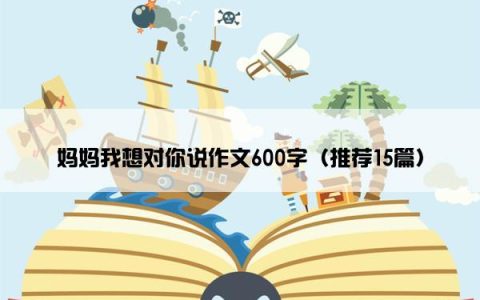 妈妈我想对你说作文600字（推荐15篇）
